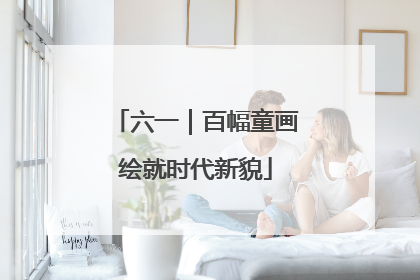 六一｜百幅童画绘就时代新貌