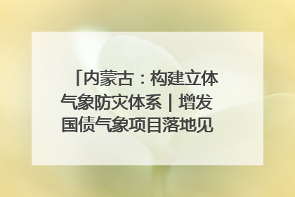 内蒙古：构建立体气象防灾体系｜增发国债气象项目落地见效系列报道