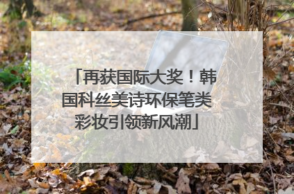 再获国际大奖！韩国科丝美诗环保笔类彩妆引领新风潮