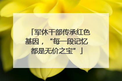 军休干部传承红色基因，“每一段记忆都是无价之宝”