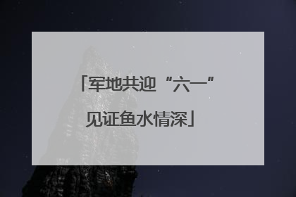 军地共迎“六一” 见证鱼水情深