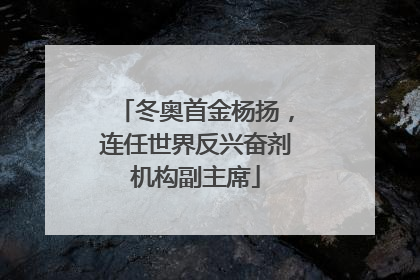 冬奥首金杨扬，连任世界反兴奋剂机构副主席