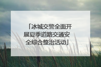 冰城交警全面开展夏季道路交通安全综合整治活动