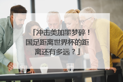 冲击美加墨梦碎！国足距离世界杯的距离还有多远？