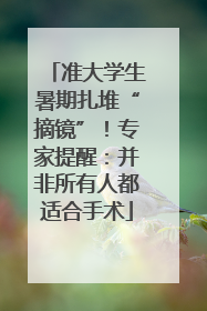准大学生暑期扎堆“摘镜”！专家提醒：并非所有人都适合手术