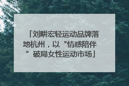 刘畊宏轻运动品牌落地杭州，以“情感陪伴”破局女性运动市场