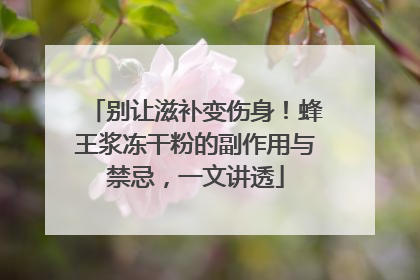 别让滋补变伤身！蜂王浆冻干粉的副作用与禁忌，一文讲透