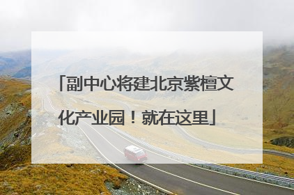 副中心将建北京紫檀文化产业园！就在这里