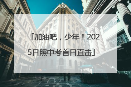 加油吧，少年！2025日照中考首日直击