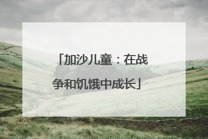 加沙儿童：在战争和饥饿中成长