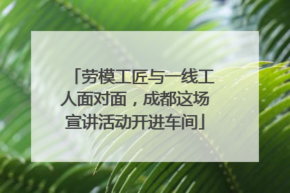 劳模工匠与一线工人面对面，成都这场宣讲活动开进车间