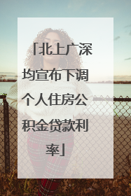 北上广深均宣布下调个人住房公积金贷款利率