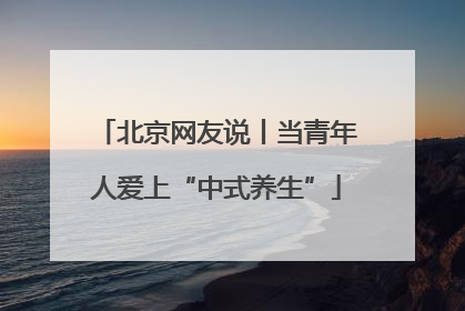 北京网友说丨当青年人爱上“中式养生”
