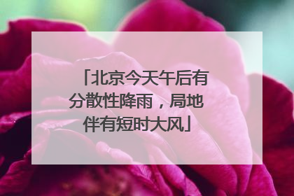 北京今天午后有分散性降雨，局地伴有短时大风