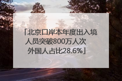 北京口岸本年度出入境人员突破800万人次 外国人占比28.6%