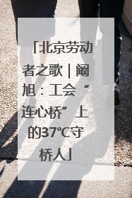 北京劳动者之歌｜阚旭：工会“连心桥”上的37℃守桥人