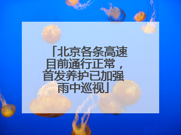 北京各条高速目前通行正常，首发养护已加强雨中巡视