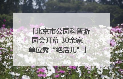 北京市公园科普游园会开幕 30余家单位秀“绝活儿”