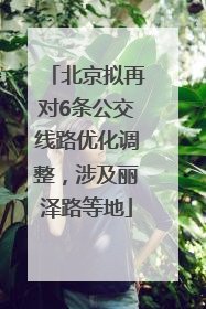 北京拟再对6条公交线路优化调整，涉及丽泽路等地