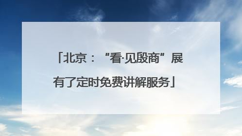 北京：“看·见殷商”展有了定时免费讲解服务