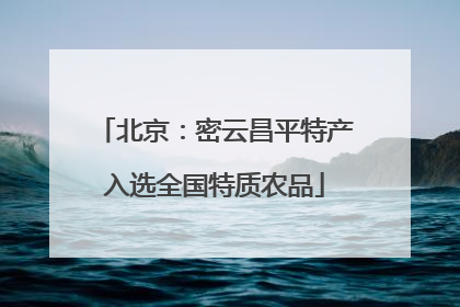 北京：密云昌平特产入选全国特质农品