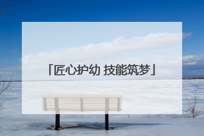 匠心护幼 技能筑梦