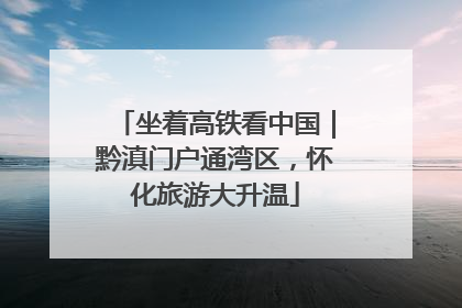 坐着高铁看中国｜黔滇门户通湾区，怀化旅游大升温