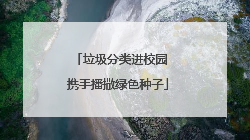 垃圾分类进校园 携手播撒绿色种子