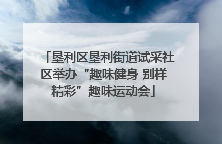 垦利区垦利街道试采社区举办“趣味健身 别样精彩”趣味运动会