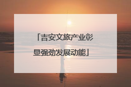吉安文旅产业彰显强劲发展动能
