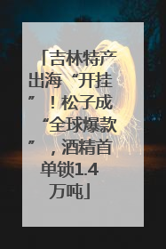 吉林特产出海“开挂”！松子成“全球爆款”，酒精首单锁1.4万吨