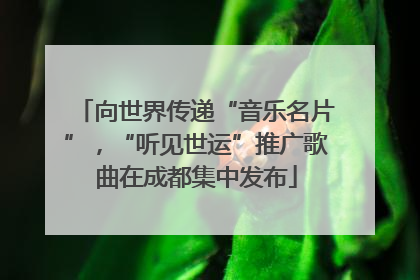 向世界传递“音乐名片”，“听见世运”推广歌曲在成都集中发布