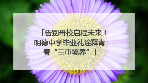 告别母校启程未来！明德中学毕业礼诠释青春“三重境界”