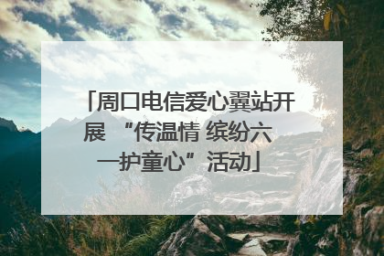 周口电信爱心翼站开展 “传温情 缤纷六一护童心”活动
