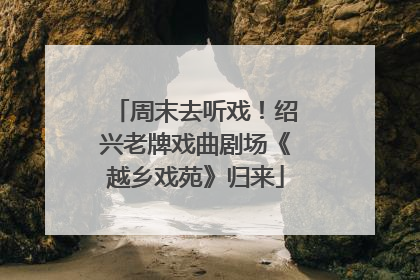 周末去听戏！绍兴老牌戏曲剧场《越乡戏苑》归来