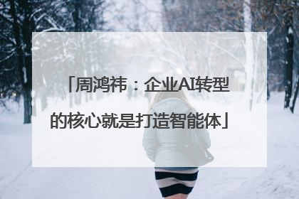 周鸿祎：企业AI转型的核心就是打造智能体