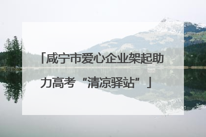 咸宁市爱心企业架起助力高考“清凉驿站”
