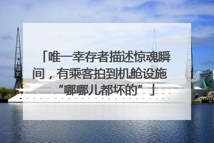 唯一幸存者描述惊魂瞬间，有乘客拍到机舱设施“哪哪儿都坏的”