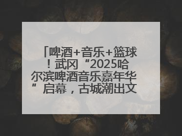 啤酒+音乐+篮球！武冈“2025哈尔滨啤酒音乐嘉年华”启幕，古城潮出文旅新活力
