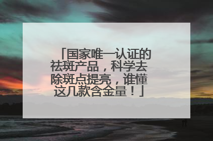 国家唯一认证的祛斑产品，科学去除斑点提亮，谁懂这几款含金量！