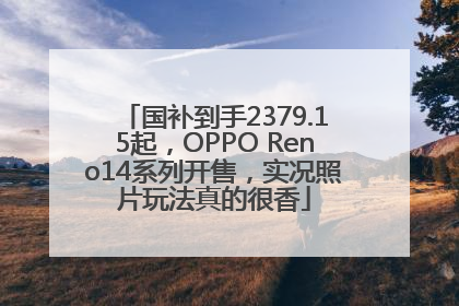 国补到手2379.15起，OPPO Reno14系列开售，实况照片玩法真的很香