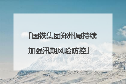 国铁集团郑州局持续加强汛期风险防控
