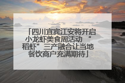 四川宜宾江安将开启小龙虾美食周活动 “稻虾”三产融合让当地餐饮商户充满期待