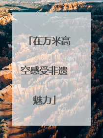 在万米高空感受非遗魅力