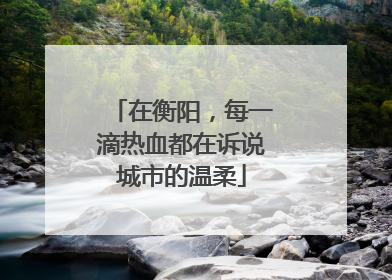 在衡阳，每一滴热血都在诉说城市的温柔