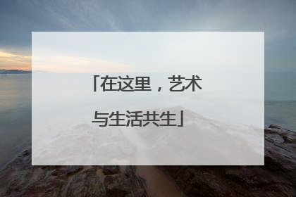 在这里，艺术与生活共生
