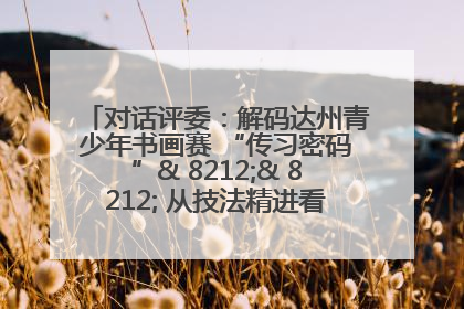 对话评委：解码达州青少年书画赛 “传习密码”& 8212;& 8212; 从技法精进看文化传承新活力