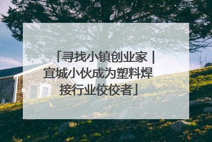 寻找小镇创业家｜宜城小伙成为塑料焊接行业佼佼者