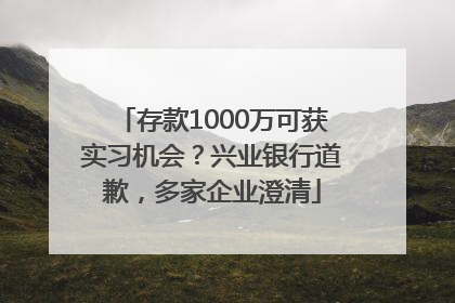 存款1000万可获实习机会？兴业银行道歉，多家企业澄清