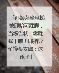孙颖莎坐电梯被邱贻可踩脚，当场告状：您踩我干嘛！邱指导忙摸头安慰：这孩子